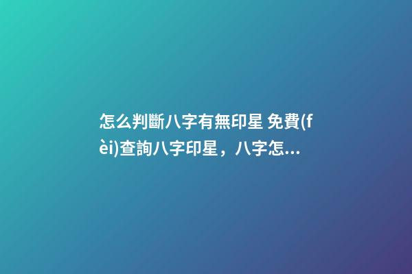 怎么判斷八字有無印星 免費(fèi)查詢八字印星，八字怎么看有沒有印？-第1張-觀點(diǎn)-玄機(jī)派